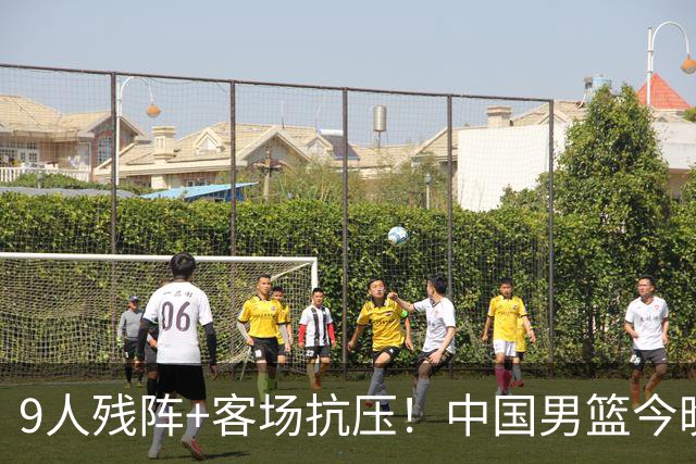 9人残阵+客场抗压！中国男篮今晚大战日本，CCTV5+直播亚运会半决赛